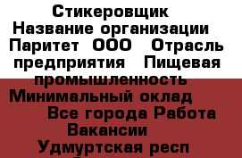 Стикеровщик › Название организации ­ Паритет, ООО › Отрасль предприятия ­ Пищевая промышленность › Минимальный оклад ­ 34 000 - Все города Работа » Вакансии   . Удмуртская респ.,Сарапул г.